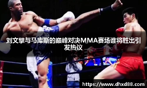 刘文擘与马库斯的巅峰对决MMA赛场谁将胜出引发热议